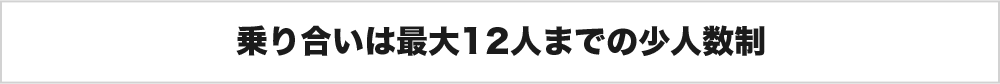 乗り合いは最大12人までの少人数制