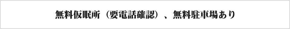 無料仮眠所（要電話確認）、無料駐車場あり