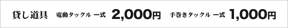 貸し道具は電動タックル一式2,000円、手巻きタックル一式1,000円