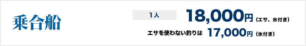 乗合船１人18,000円（エサ、氷付き） エサを使わない釣りは乗合船１人17,000円（氷付き）