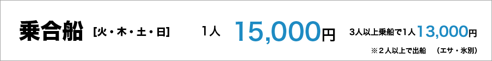 乗合船（火・木・土・日）１人15,000円（エサ、氷別）、３人以上乗船で１人13,000円　２人以上で出船（エサ、氷別）