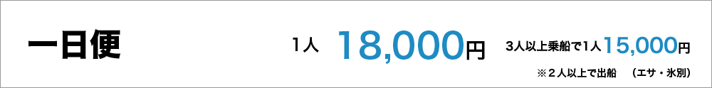 一日便１人18,000円　２人以上で出船（エサ、氷別）、１人増し15,000円 最大８人まで