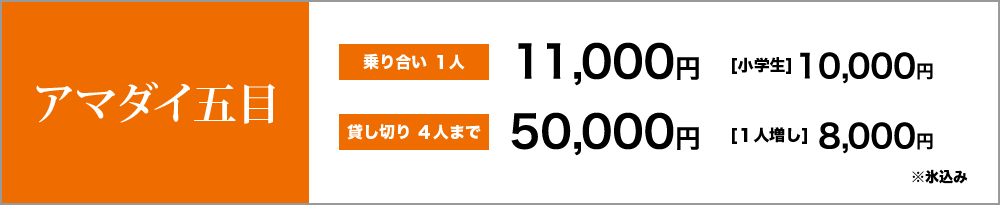 アマダイ五目　乗り合い１人12,000円　小学生10,000円　貸し切り４人まで55,000円　1人増し9,000円　※氷込み